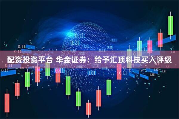 配资投资平台 华金证券：给予汇顶科技买入评级