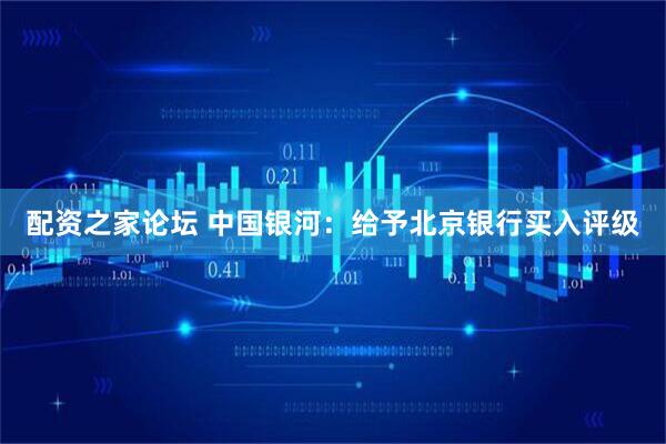 配资之家论坛 中国银河：给予北京银行买入评级