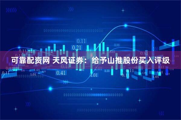 可靠配资网 天风证券：给予山推股份买入评级