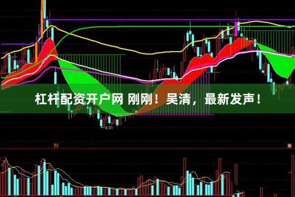 杠杆配资开户网 刚刚！吴清，最新发声！