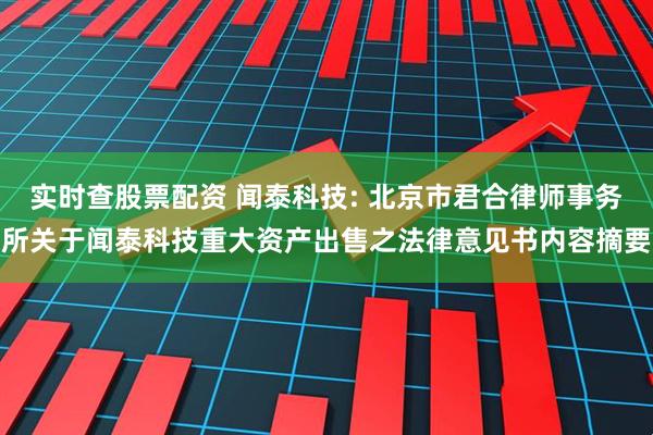 实时查股票配资 闻泰科技: 北京市君合律师事务所关于闻泰科技重大资产出售之法律意见书内容摘要