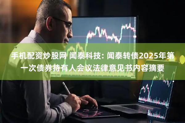 手机配资炒股网 闻泰科技: 闻泰转债2025年第一次债券持有人会议法律意见书内容摘要
