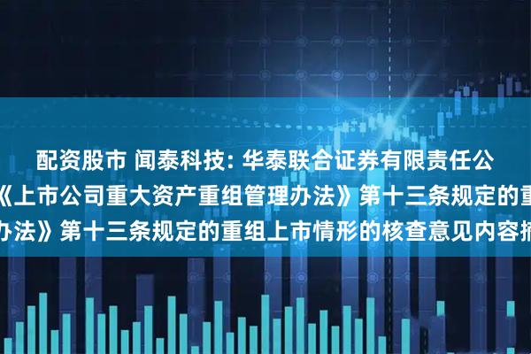 配资股市 闻泰科技: 华泰联合证券有限责任公司关于本次交易不构成《上市公司重大资产重组管理办法》第十三条规定的重组上市情形的核查意见内容摘要
