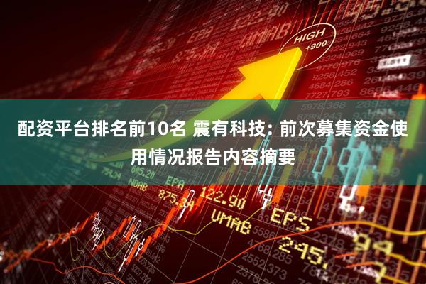 配资平台排名前10名 震有科技: 前次募集资金使用情况报告内容摘要