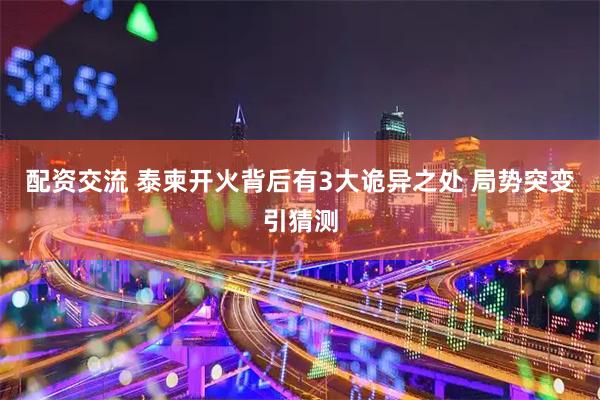 配资交流 泰柬开火背后有3大诡异之处 局势突变引猜测