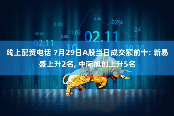 线上配资电话 7月29日A股当日成交额前十: 新易盛上升2名, 中际旭创上升5名
