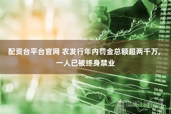 配资台平台官网 农发行年内罚金总额超两千万, 一人已被终身禁业
