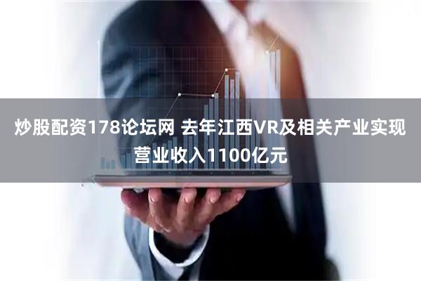 炒股配资178论坛网 去年江西VR及相关产业实现营业收入1100亿元